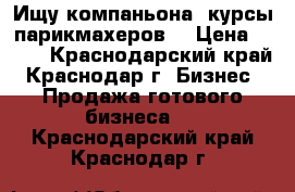 Ищу компаньона -курсы парикмахеров. › Цена ­ 200 - Краснодарский край, Краснодар г. Бизнес » Продажа готового бизнеса   . Краснодарский край,Краснодар г.